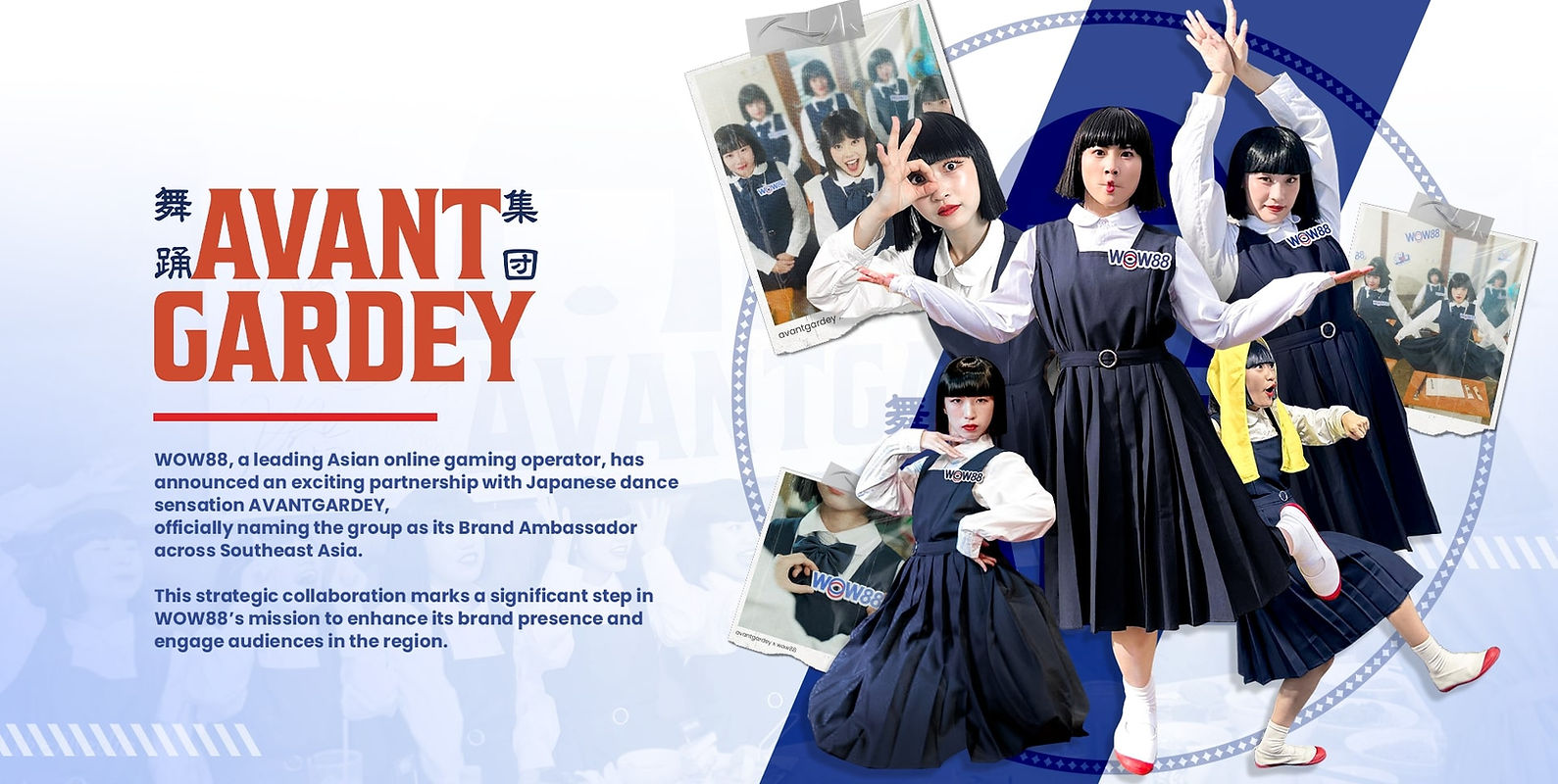 WOW88 partners with Avant Gardey — Japan’s iconic dance group — bringing creativity, rhythm, and entertainment together.   Experience live performances, exclusive WOW88 collaborations, and inspiring content that connects fans across Asia.
