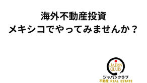 海外不動産投資、メキシコでやってみませんか？: JAPAN CLUB