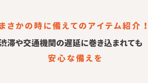 まさかの時に備えてのアイテム紹介！大渋滞や交通機関の遅延に巻き込まれても安心な備えを