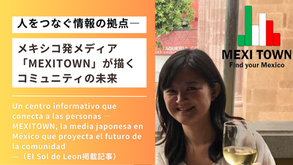 人をつなぐ情報の拠点― メキシコ発メディア「MEXITOWN」が描くコミュニティの未来 ―Un centro informativo que conecta a las personas — MEXITOWN, la media japonesa en México que proyecta el futuro de la comunidad —(El Sol de Leon掲載記事)