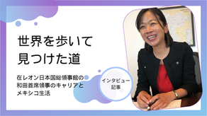 世界を歩いて見つけた道：和田首席領事のキャリアとメキシコ生活