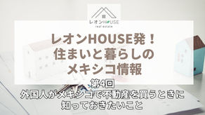 レオンHOUSE発！住まいと暮らしのメキシコ情報：第4回・外国人がメキシコで不動産を買うときに知っておきたいこと
