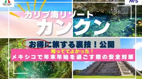 【HISメキシコ×MEXITOWN共同ウェビナー開催！ウェビナーだけの特典あり！】カリブ海リゾートカンクン・お得に旅する裏技！公開！：知っててよかった！メキシコで年末年始を過ごす際の安全対策