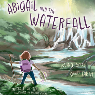 Abigail and the Waterfall: Loving God’s Good Earth by Sandra L. Richter and illustrated by Michael Corsini