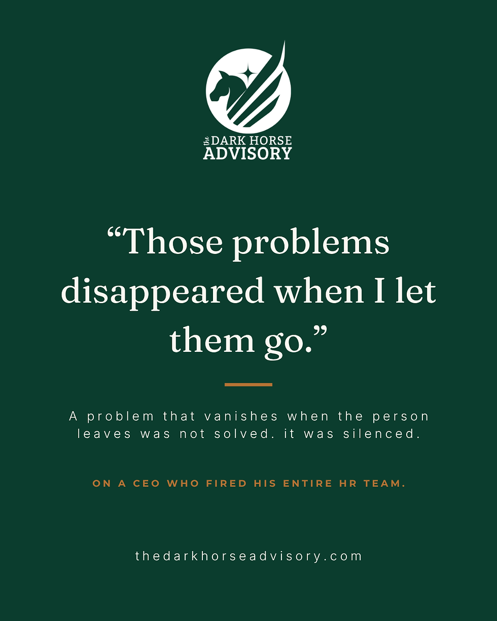 Quote card reading "Those problems disappeared when I let them go," a CEO's words on firing his HR team, with the reframe that a problem which vanishes when the person leaves was not solved, it was silenced. The Dark Horse Advisory.