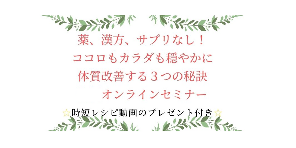 薬、漢方、サプリなし!ココロもカラダも穏やかに体質改善する3つの秘訣オンラインセミナー