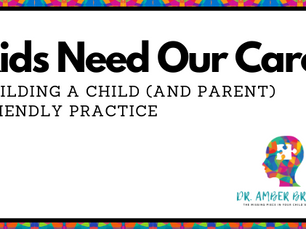 Kids Need Our Care: 
Building a Child (and Parent) Friendly Practice
