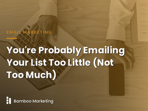 You're Probably Emailing Your List Too Little (Not Too Much)