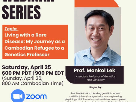 We would like to invite everyone to attend the next Khmer Pride Webinar Series Lecture on Saturday, April 25th at 9:00 PM EST, by Professor Monkol Lek at Yale University
