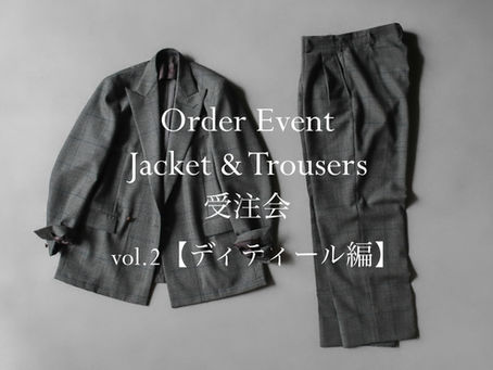 Order Event - Jacket & Trousers 受注会 vol.2【ディティール編】