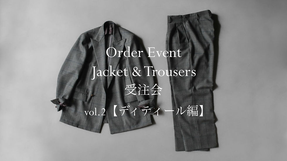 Order Event - Jacket & Trousers 受注会 vol.2【ディティール編】