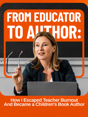From Educator to Author: How I Escaped Teacher Burnout And Became a Children's Book Author
