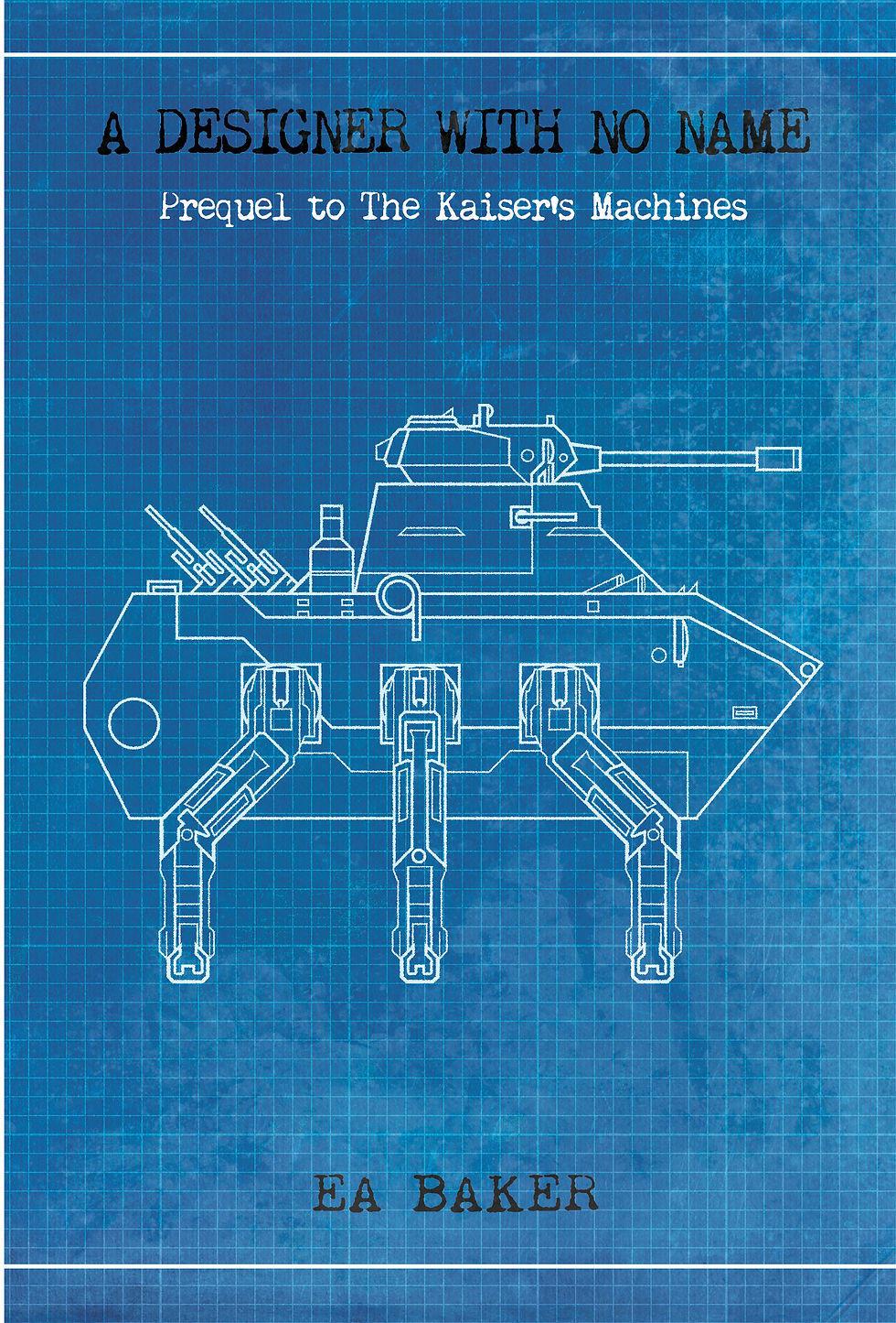 Blueprint of a tank on a blue grid background. Text: "A Designer with No Name," "Prequel to The Kaiser's Machines," "EA Baker."