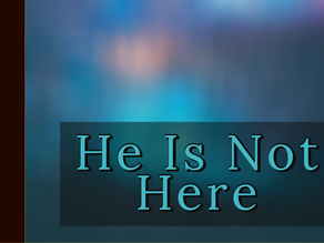 He Is Not Here [3-15-20]