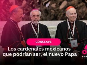 Los cardenales mexicanos que podrían ser, el nuevo Papa
