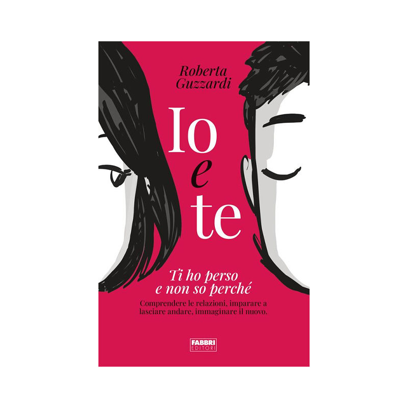 Io e te. Ti ho perso e non so perché. Comprendere le relazioni, imparare a lasci