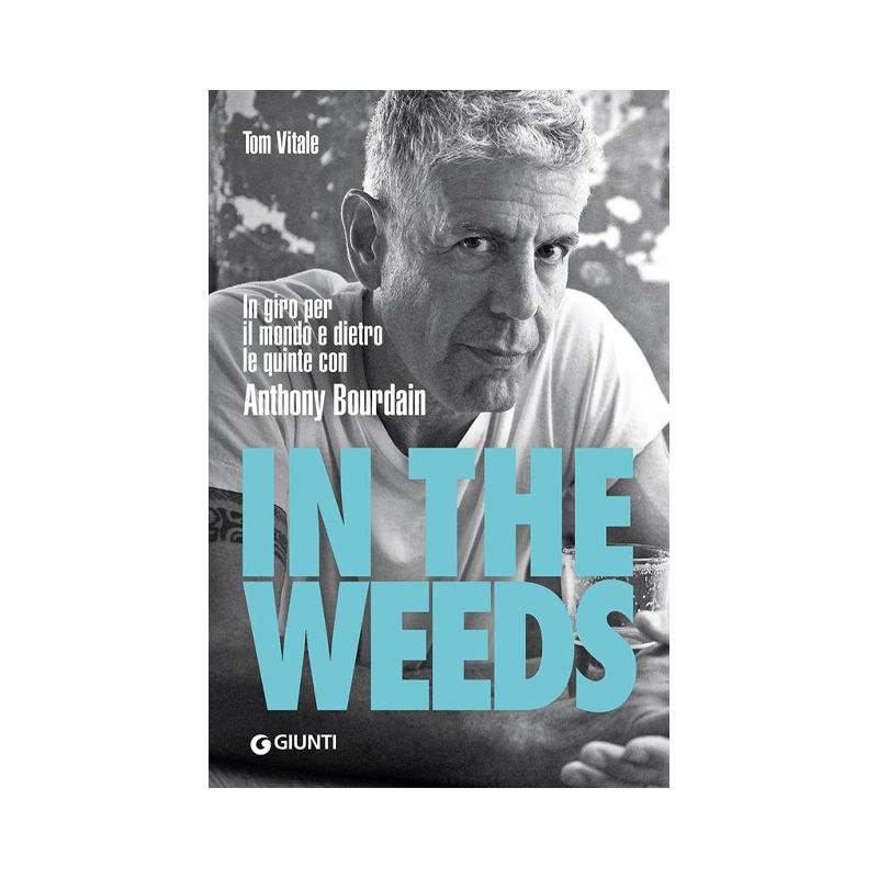 In the weeds. In giro per il mondo e dietro le quinte con Anthony Bourdain