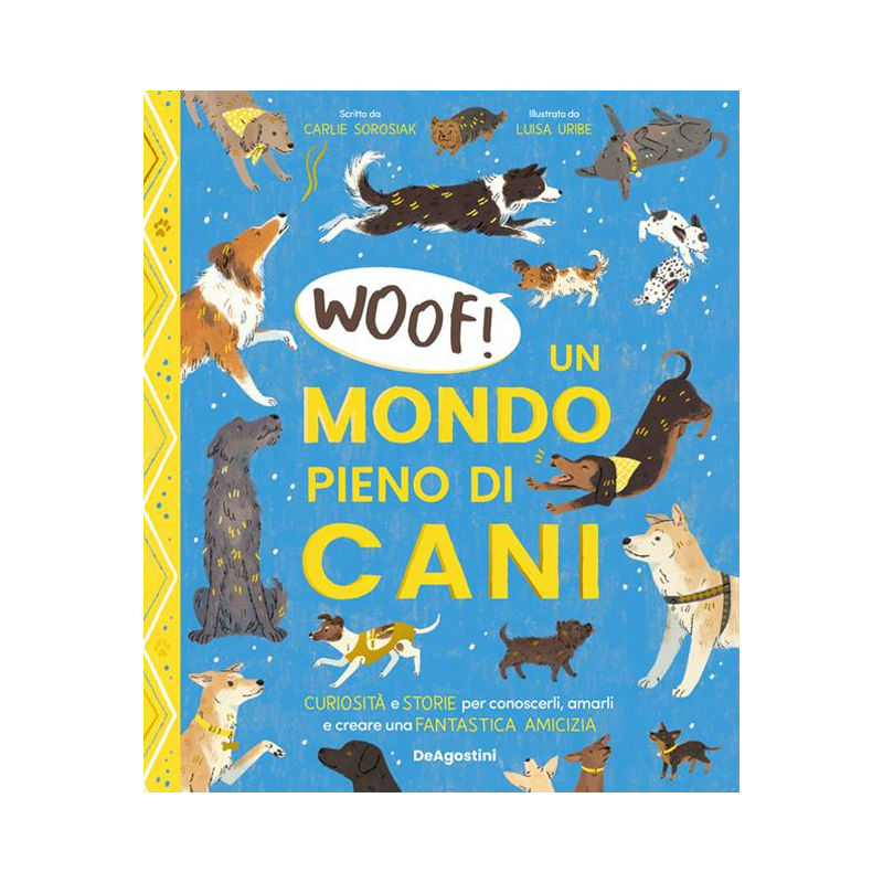 Woof! Un mondo pieno di cani. Curiosità e storie per conoscerli, amarli e creare