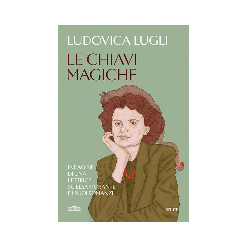 Le chiavi magiche. Indagini di una lettrice su Elsa Morante e i suoi romanzi
