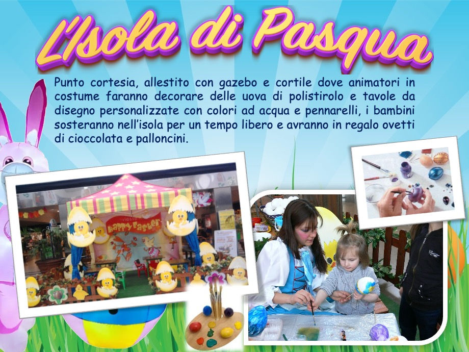 L'isola di Pasqua, Punto cortesia, allestito con gazebo e cortile dove animatori in costume faranno decorare delle uova di polistirolo e tavole da disegno personalizzate con colori ad acqua e pennarelli, i bambini sosteranno nell’isola per un tempo libero e avranno in regalo ovetti di cioccolata e palloncini.