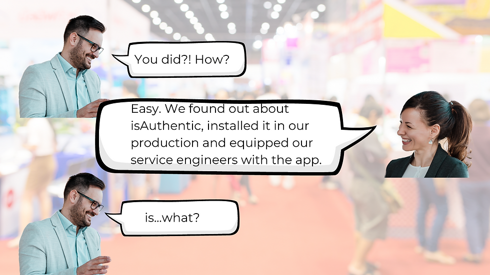 "You did?! How?!" Stu shouted loudly, making some heads nearby turn.  "Quite simple: we found out about isAuthentic, installed it in our production and equipped our service engineers with the app."  "is what?" Stu asked, confused.