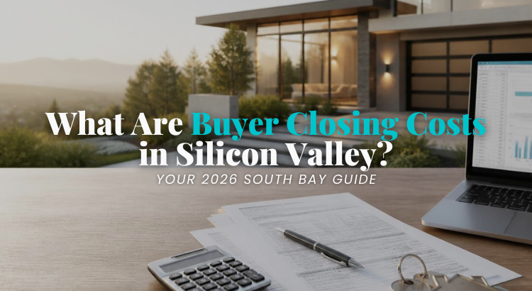 What Are Buyer Closing Costs in Silicon Valley? Your 2026 South Bay Guide