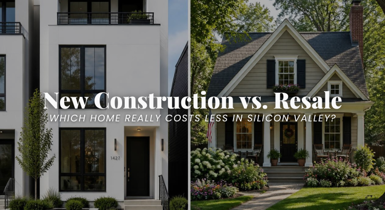 New Construction vs. Resale Homes in Silicon Valley: Which One Actually Costs Less?