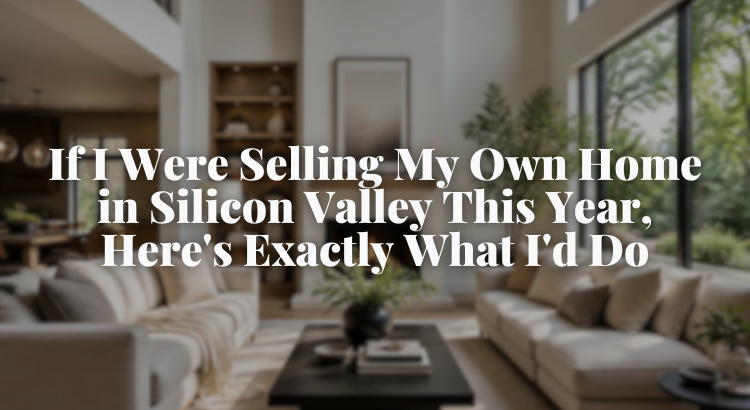 How I'd Sell My Own Home in Silicon Valley in 2026: 5 Strategies That Actually Work
