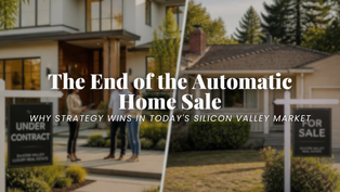 The End of the "Automatic Home Sale": Why Strategy Matters More Than Ever in Silicon Valley Real Estate