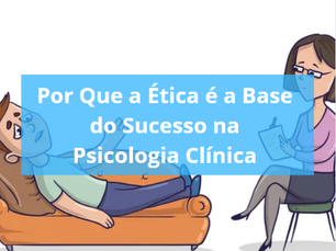 Por Que a Ética é a Base do Sucesso na Psicologia Clínica
