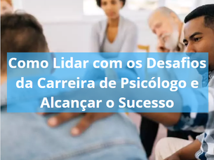 Como Lidar com os Desafios da Carreira de Psicólogo e Alcançar o Sucesso
