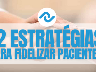 12 Estratégias para fidelizar seus pacientes
