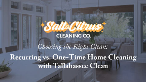 Choosing the Right Clean: Recurring vs. One-Time Home Cleaning with Salt and Citrus Cleaning Co. Jacksonville Florida