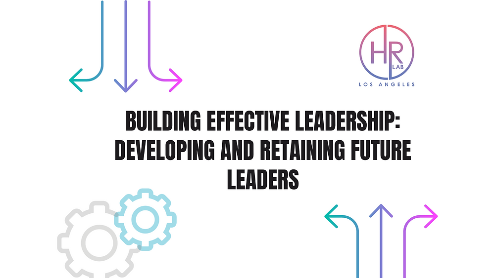 Building Effective Leadership: Developing and Retaining Future Leaders