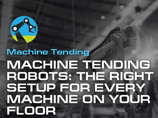 Machine Tending Robots: The Right Setup for Every Machine on Your Floor