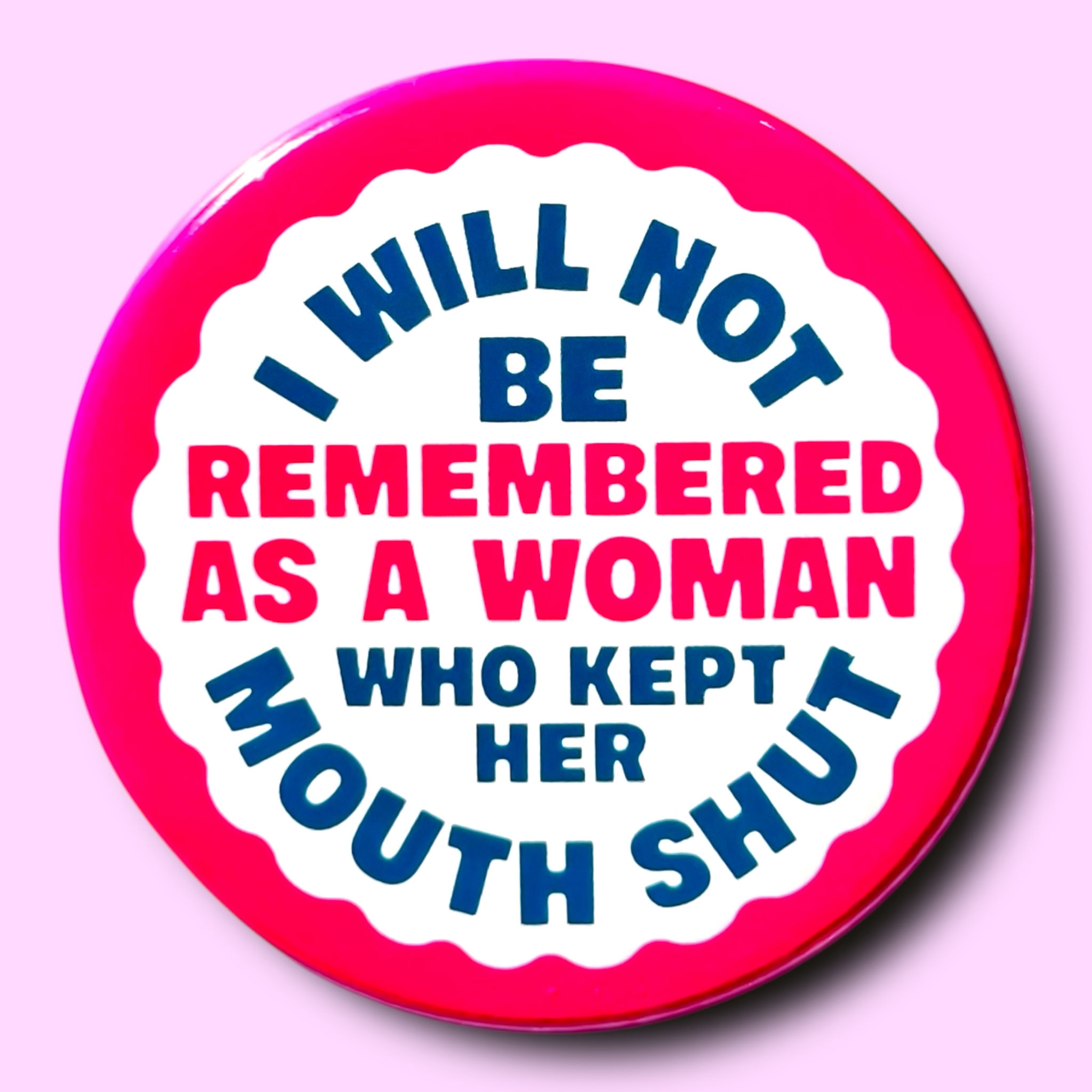 I Will Not Be Remembered As a Woman Who Kept Her Mouth Shut (Button or Button)