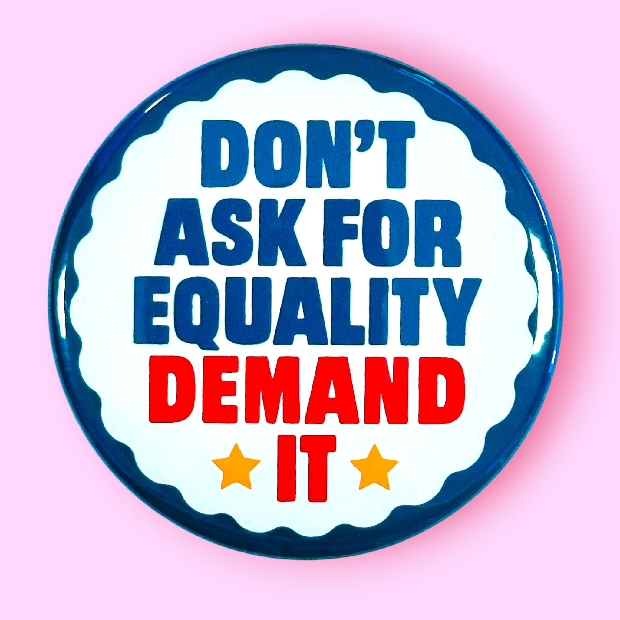 Don't Ask For Equality - DEMAND IT (Pinback Button or Magnet!)