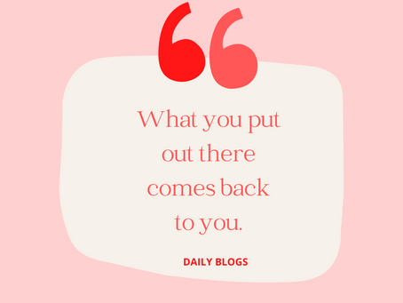 What you put out there comes back to you
