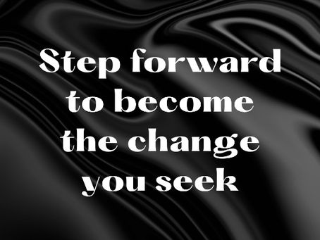 Step forward to become the change you seek