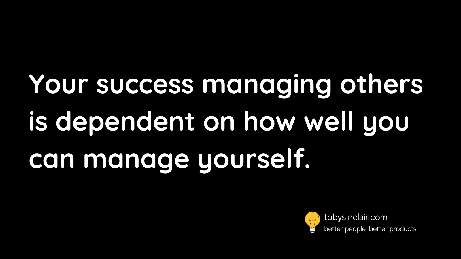 Your success managing others is dependent on how well you can manage yourself.