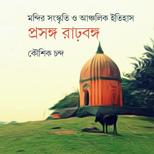 মন্দির সংস্কৃতি ও আঞ্চলিক ইতিহাস : প্রসঙ্গ রাঢ়বঙ্গ - কৌশিক চন্দ