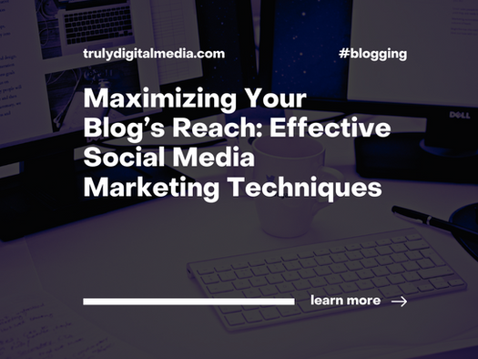 Maximizing Your Blog’s Reach: Effective Social Media Marketing Techniques