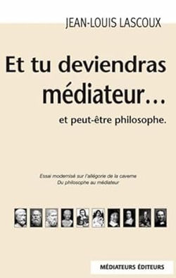 E tu deviendras Médiateur ... Et peut être philosophe - Jean-Louis Lascoux