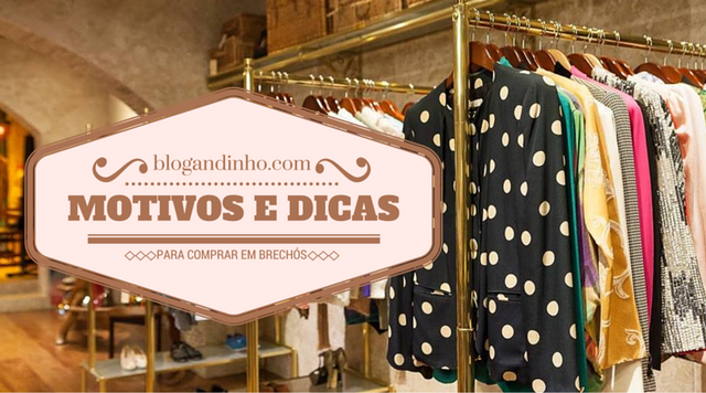 Motivos e dicas para comprar roupas em brechós!