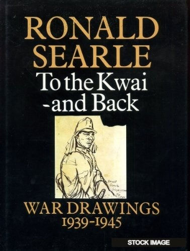 TO THE KWAI AND BACK, War Drawings 1939-1945 by Ronald Searle