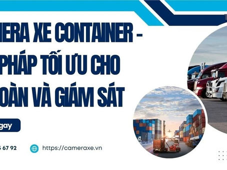 Camera Xe Container – Giải Pháp Tối Ưu Cho An Toàn Và Giám Sát