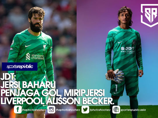 JDT: JERSI BAHARU PENJAGA GOL, MIRIP JERSI LIVERPOOL ALISSON BECKER.
