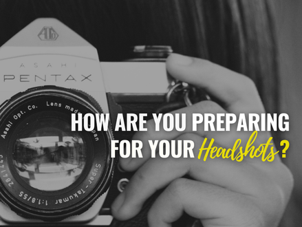 HOW ARE YOU PREPARING FOR YOUR HEADSHOTS?