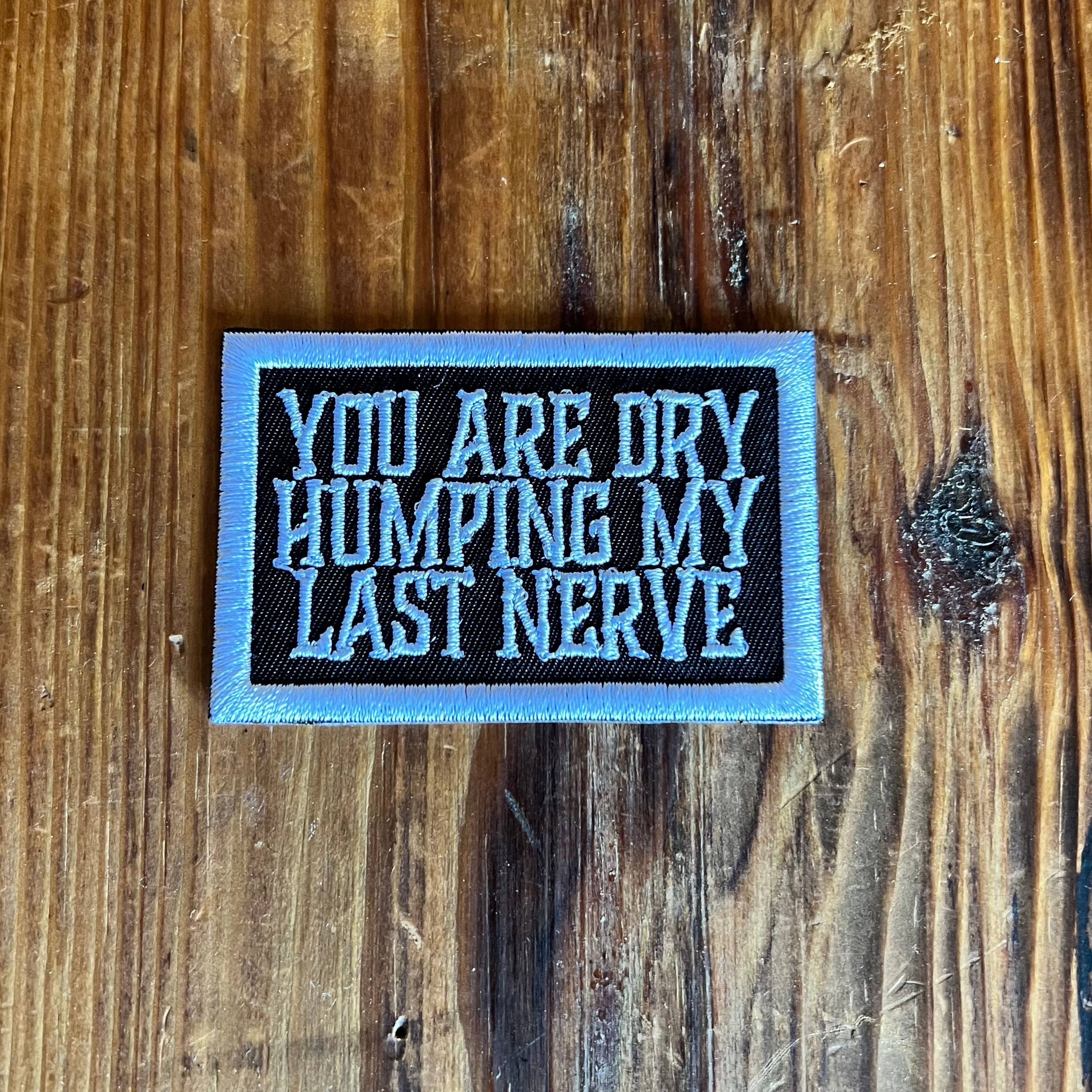 Black and White you are Dry humping my last nerve embroidered Patch