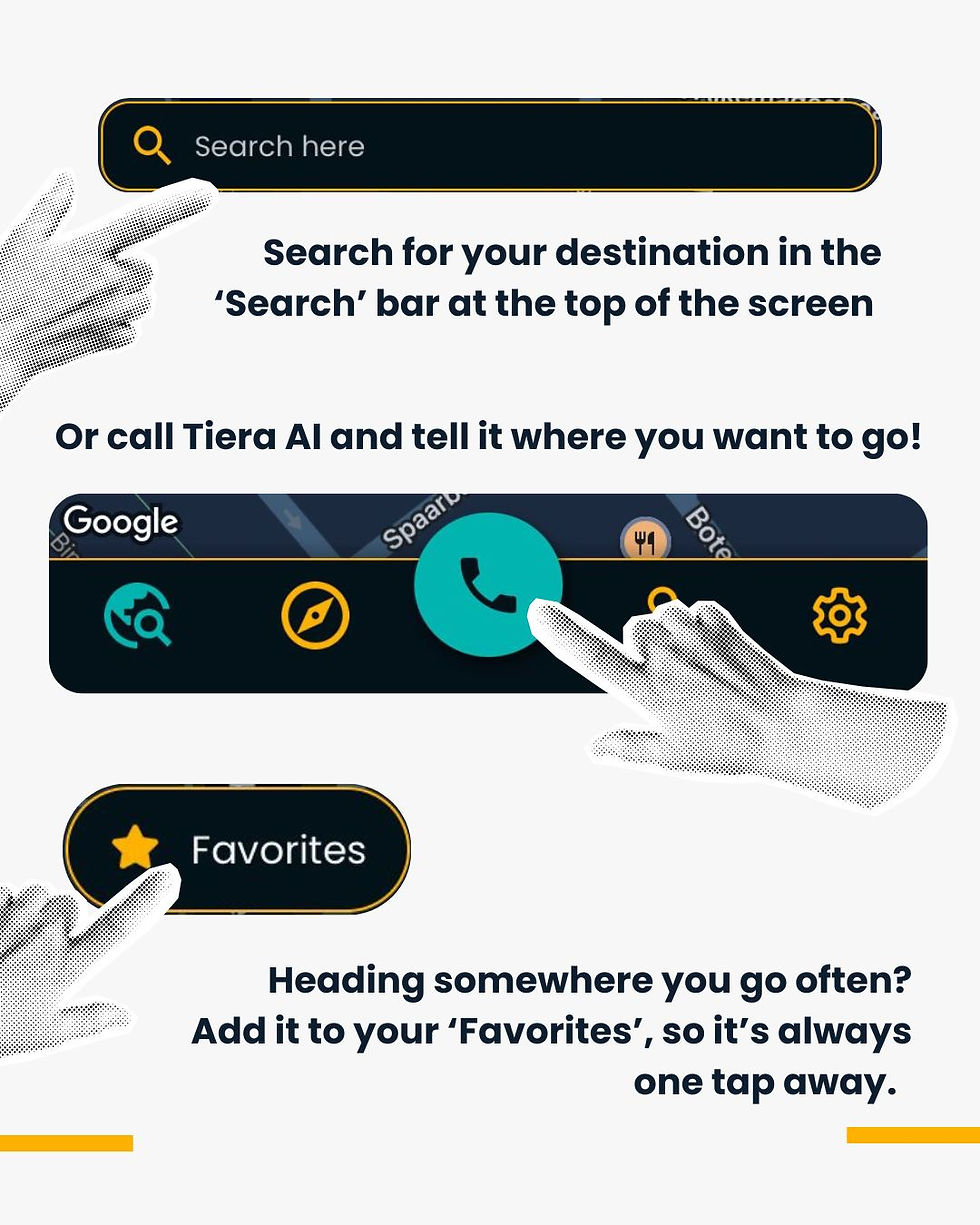 A white background with black text. At the top, a screenshot of the Tiera search bar, with a black and white cut-out image of a hand pointing towards it. Underneath: "Search for your destination in the 'Search' bar at the top of the screen". Below, "Or call Tiera AI and tell it where you want to go!" Underneath, a screenshot of the bottom of the Tiera home screen, where you can see the blue button with a black phone motif that will call Tiera AI. The same black and white cut-out hand pointing to this button. Below, a screenshot of the Favorites button, with the hand pointing towards it. Below: "Heading somewhere you go often? Add it to your 'Favorites', so it's always a tap away".